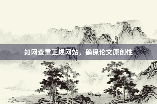 知网查重正规网站,确保论文原创性